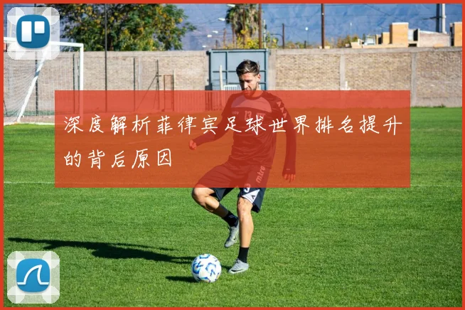 深度解析菲律宾足球世界排名提升的背后原因