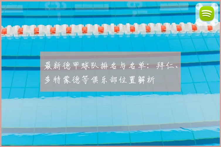 最新德甲球队排名与名单：拜仁、多特蒙德等俱乐部位置解析