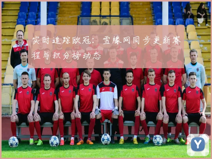 实时追踪欧冠：雪缘网同步更新赛程与积分榜动态