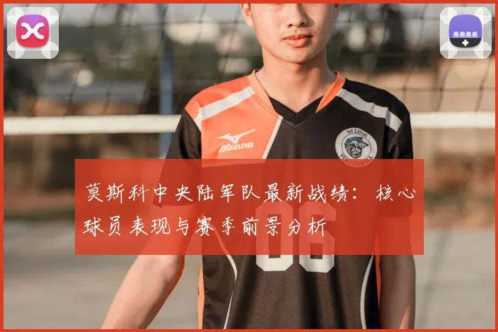 莫斯科中央陆军队最新战绩：核心球员表现与赛季前景分析