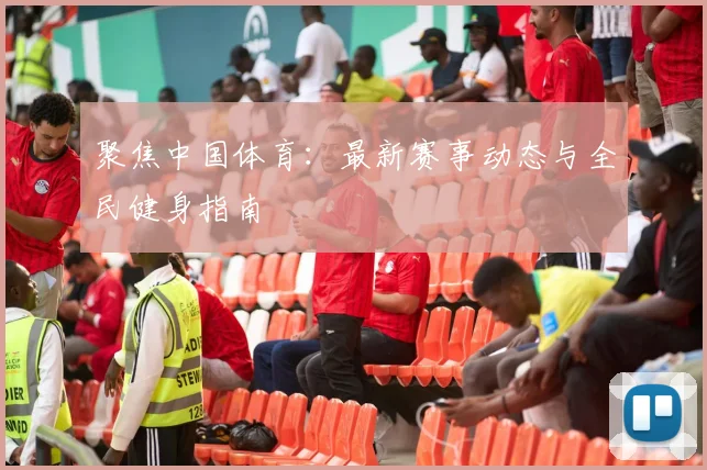 聚焦中国体育:最新赛事动态与全民健身指南