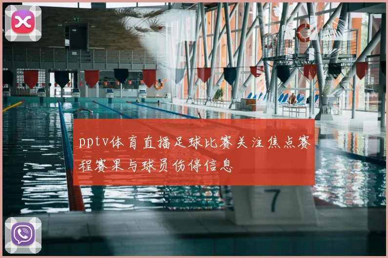 pptv体育直播足球比赛关注焦点赛程赛果与球员伤停信息