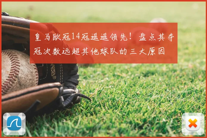 皇马欧冠14冠遥遥领先！盘点其夺冠次数远超其他球队的三大原因