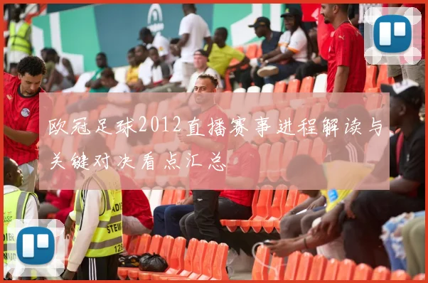 欧冠足球2012直播赛事进程解读与关键对决看点汇总
