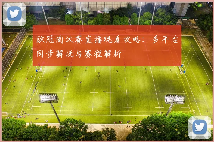 欧冠淘汰赛直播观看攻略：多平台同步解说与赛程解析