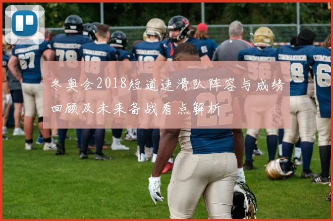 冬奥会2018短道速滑队阵容与成绩回顾及未来备战看点解析