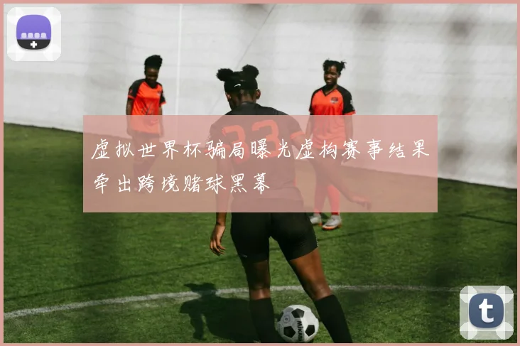 虚拟世界杯骗局曝光虚构赛事结果牵出跨境赌球黑幕