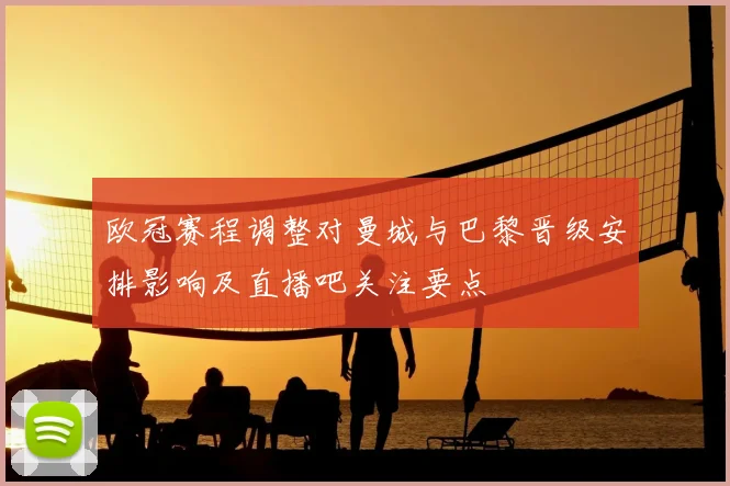 欧冠赛程调整对曼城与巴黎晋级安排影响及直播吧关注要点