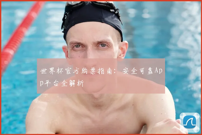 世界杯官方购票指南：安全可靠App平台全解析
