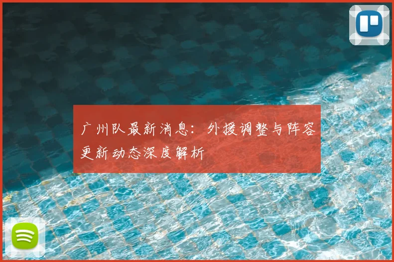 广州队最新消息：外援调整与阵容更新动态深度解析