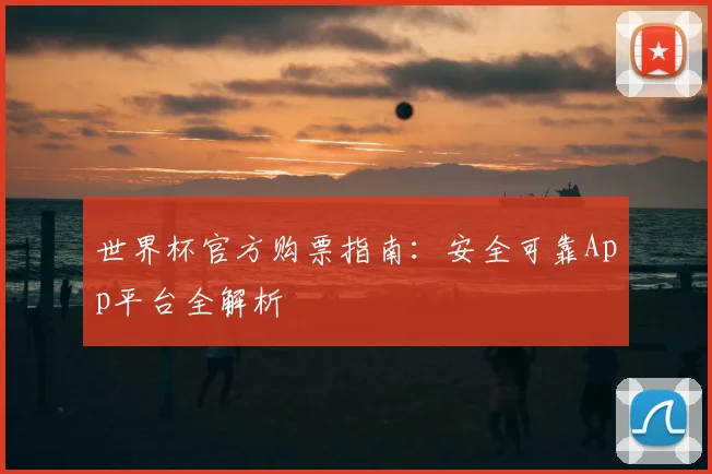 世界杯官方购票指南:安全可靠App平台全解析