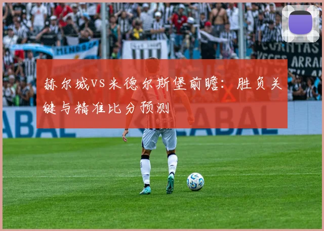 赫尔城vs米德尔斯堡前瞻：胜负关键与精准比分预测