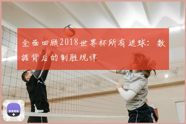 全面回顾2018世界杯所有进球：数据背后的制胜规律