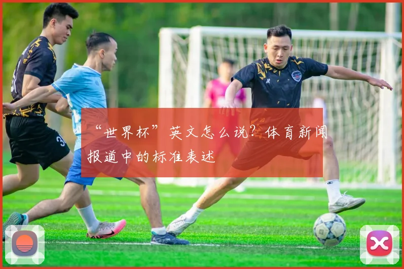“世界杯”英文怎么说?体育新闻报道中的标准表述