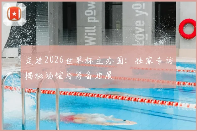 走进2026世界杯主办国：独家专访揭秘场馆与筹备进展