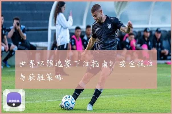 世界杯预选赛下注指南：安全投注与获胜策略