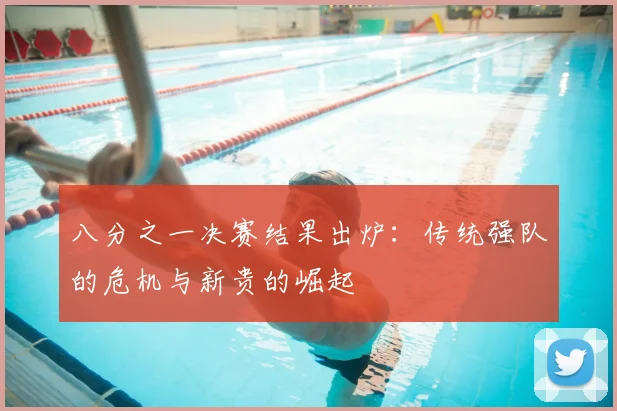 八分之一决赛结果出炉：传统强队的危机与新贵的崛起