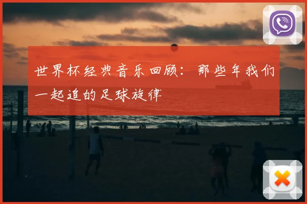世界杯经典音乐回顾:那些年我们一起追的足球旋律