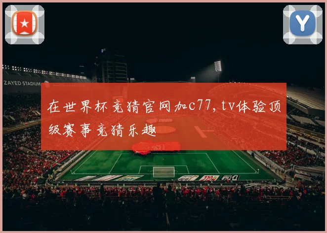 在世界杯竞猜官网加c77,tv体验顶级赛事竞猜乐趣