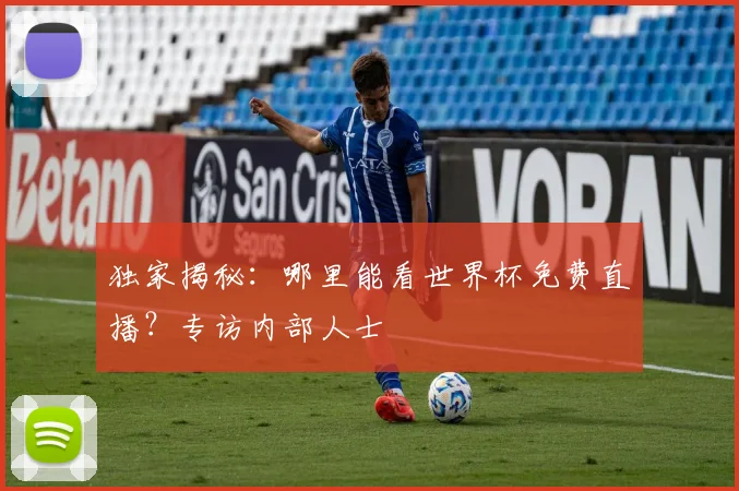 独家揭秘:哪里能看世界杯免费直播?专访内部人士