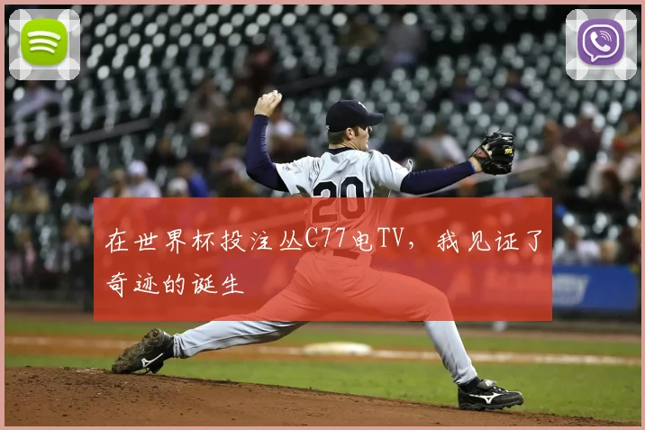 在世界杯投注丛C77电TV，我见证了奇迹的诞生