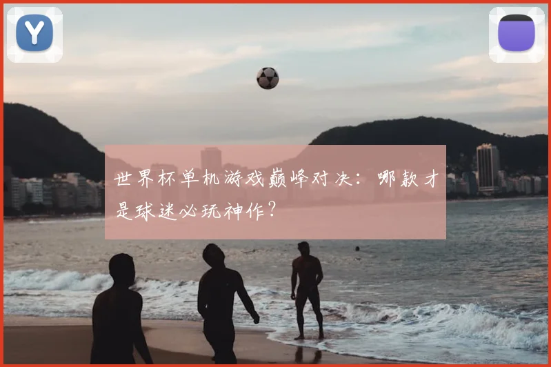 世界杯单机游戏巅峰对决:哪款才是球迷必玩神作?