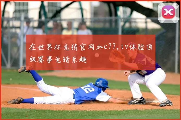 在世界杯竞猜官网加c77,tv体验顶级赛事竞猜乐趣