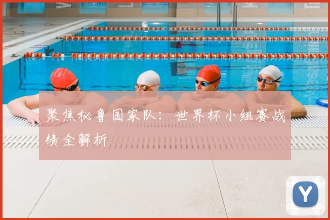 聚焦秘鲁国家队:世界杯小组赛战绩全解析