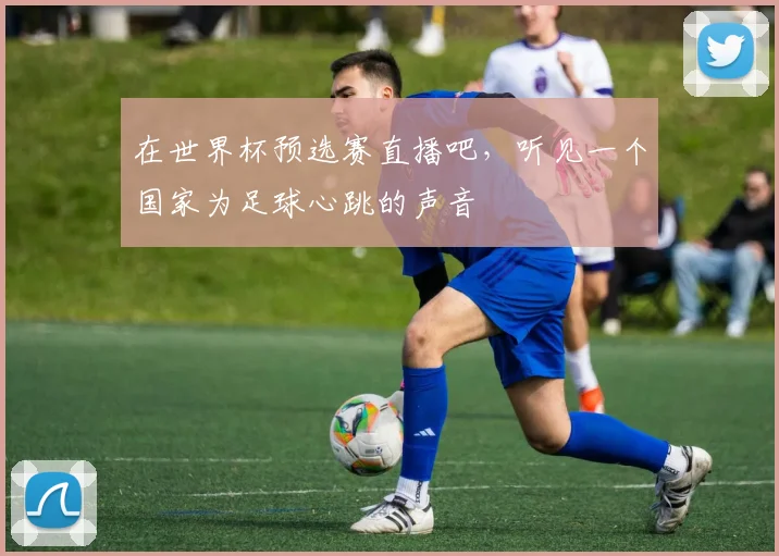 在世界杯预选赛直播吧，听见一个国家为足球心跳的声音