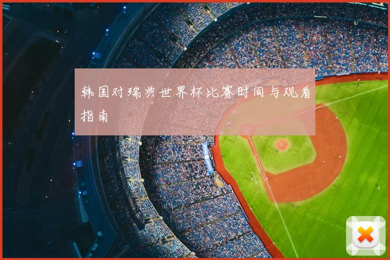 韩国对瑞典世界杯比赛时间与观看指南