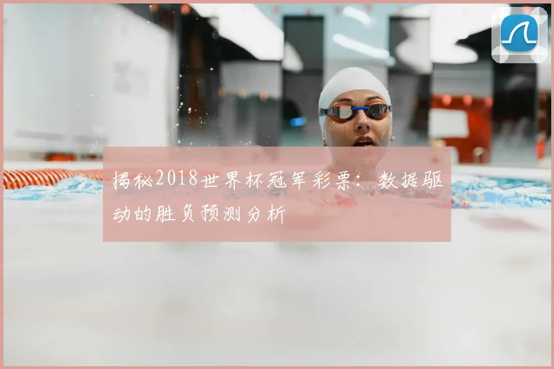 揭秘2018世界杯冠军彩票：数据驱动的胜负预测分析