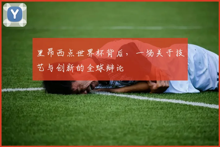 里昂西点世界杯背后,一场关于技艺与创新的全球辩论