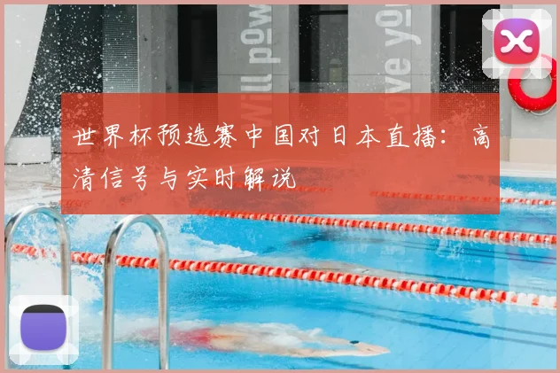 世界杯预选赛中国对日本直播：高清信号与实时解说
