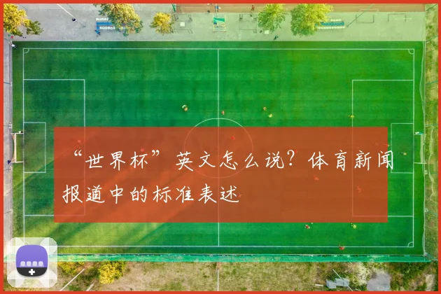 “世界杯”英文怎么说?体育新闻报道中的标准表述