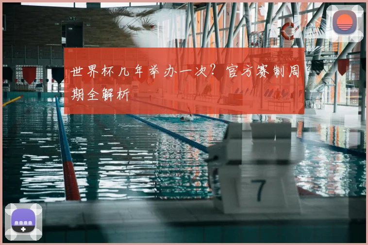 世界杯几年举办一次？官方赛制周期全解析