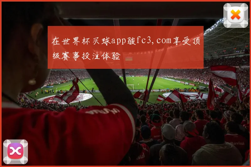 在世界杯买球app骏fc3,com享受顶级赛事投注体验