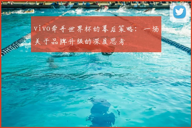 vivo牵手世界杯的幕后策略：一场关于品牌升级的深度思考