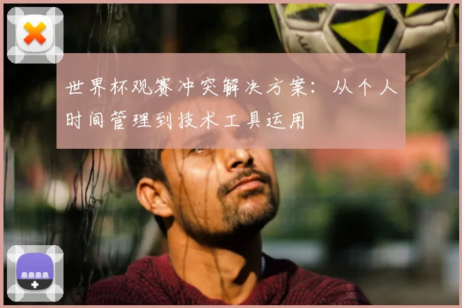 世界杯观赛冲突解决方案：从个人时间管理到技术工具运用