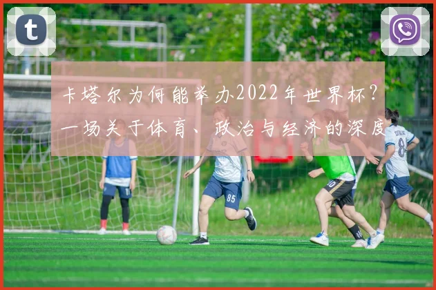 卡塔尔为何能举办2022年世界杯?一场关于体育、政治与经济的深度分析