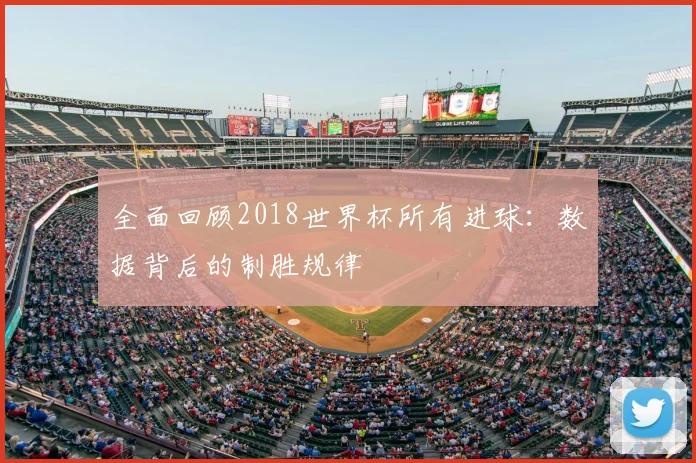 全面回顾2018世界杯所有进球：数据背后的制胜规律