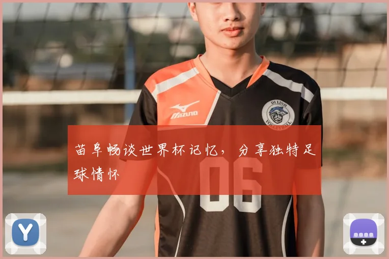 苗阜畅谈世界杯记忆，分享独特足球情怀