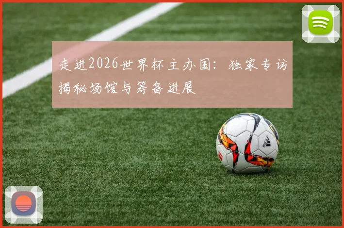 走进2026世界杯主办国：独家专访揭秘场馆与筹备进展
