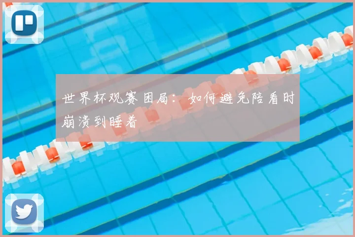 世界杯观赛困局：如何避免陪看时崩溃到睡着