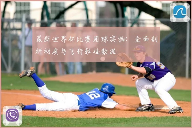 最新世界杯比赛用球实拍：全面剖析材质与飞行轨迹数据